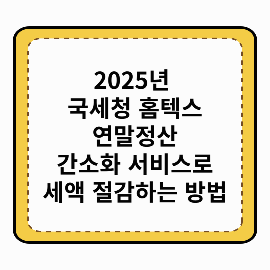 2025년 국세청 홈텍스 연말정산 간소화 서비스로 세액 절감하는 방법