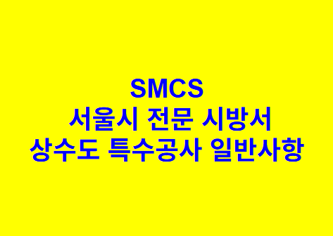 상수도 특수공사 일반사항 SMCS 서울시 전문 시방서