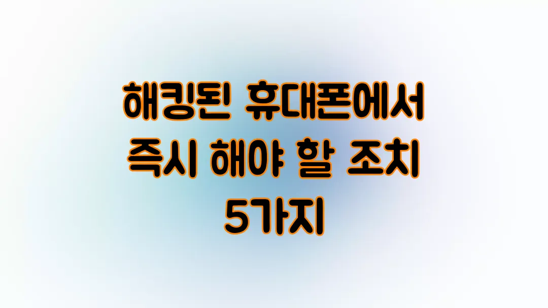 해킹된 휴대폰에서 즉시 해야 할 조치 5가지