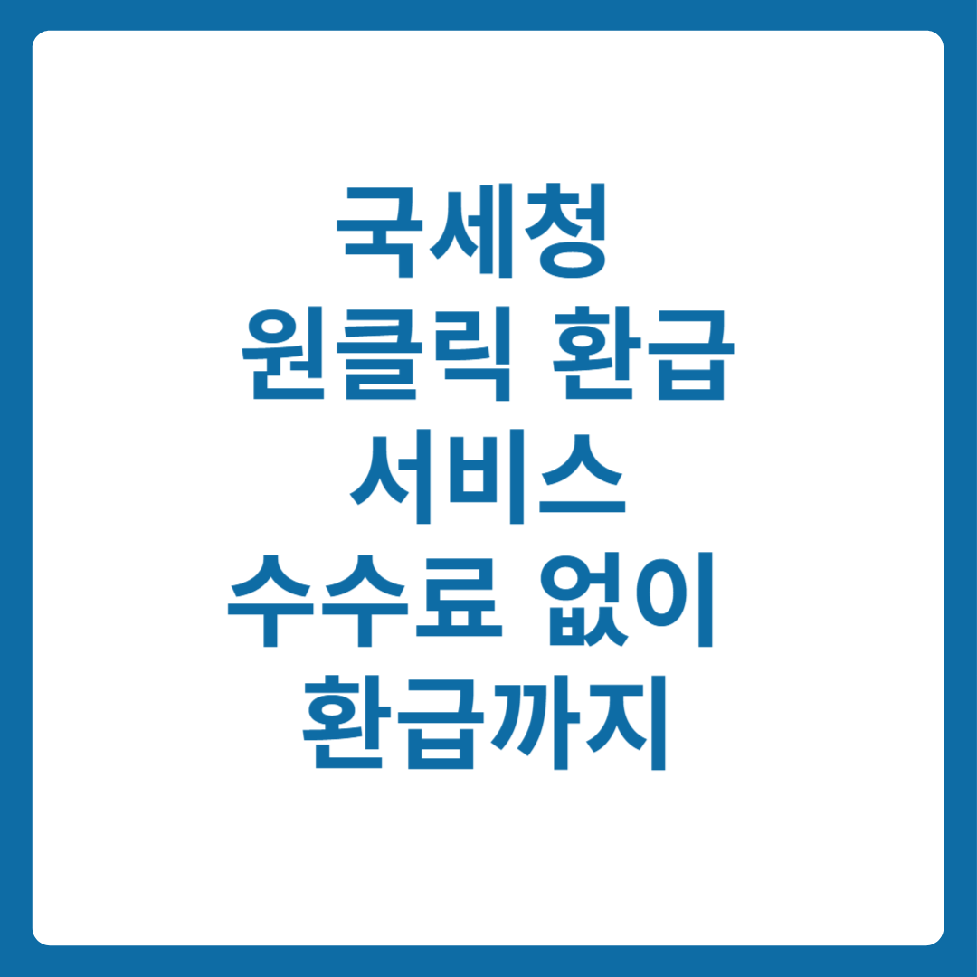 국세청 원클릭 환급 서비스 수수료 없이 환급까지 끝!