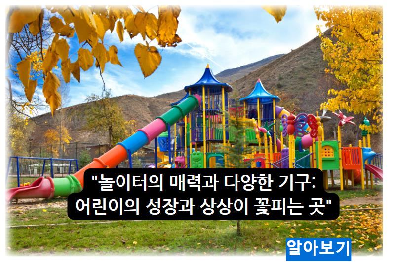 놀이터의 매력과 다양한 기구: 어린이의 성장과 상상이 꽃피는 곳