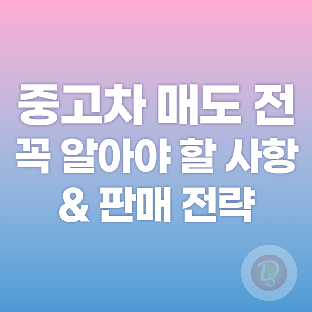 중고차 매도 전 꼭 알아야 할 사항과 판매 전략