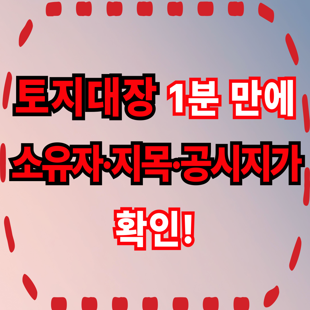 토지대장, 1분 만에 소유자·지목·공시지가 확인!