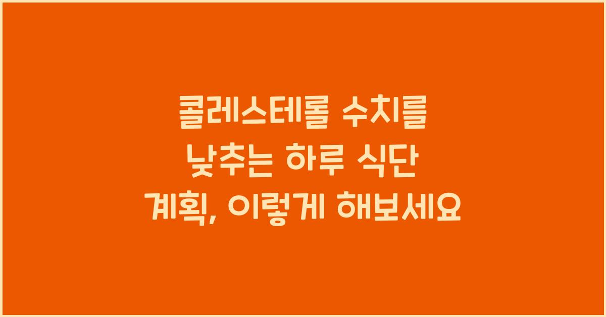 콜레스테롤 수치를 낮추는 하루 식단 계획
