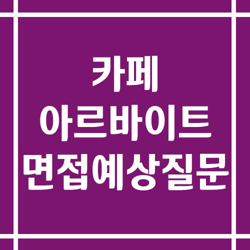 카페 아르바이트 면접 예상 질문 리스트