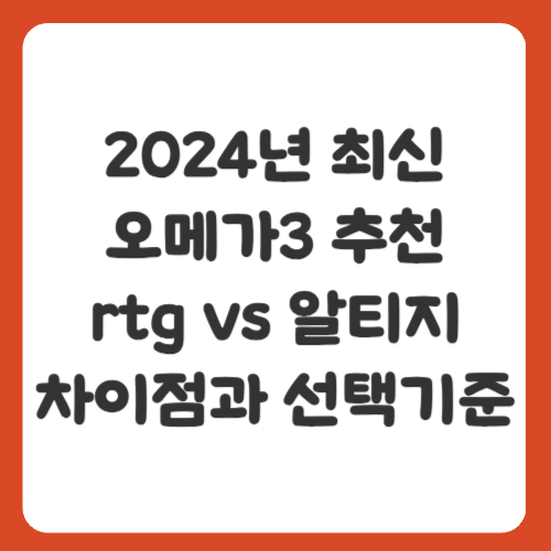 2024년 최신 오메가3 추천, rtg vs 알티지 차이점과 선택 기준