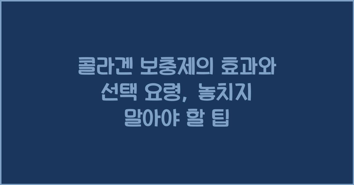 콜라겐 보충제의 효과와 선택 요령