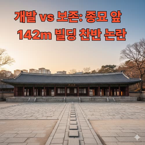 개발 vs 보존: 종묘 앞 세운4구역 142m 빌딩, 이대로 괜찮은가?