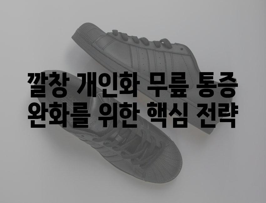 깔창 개인화 무릎 통증 완화를 위한 핵심 전략