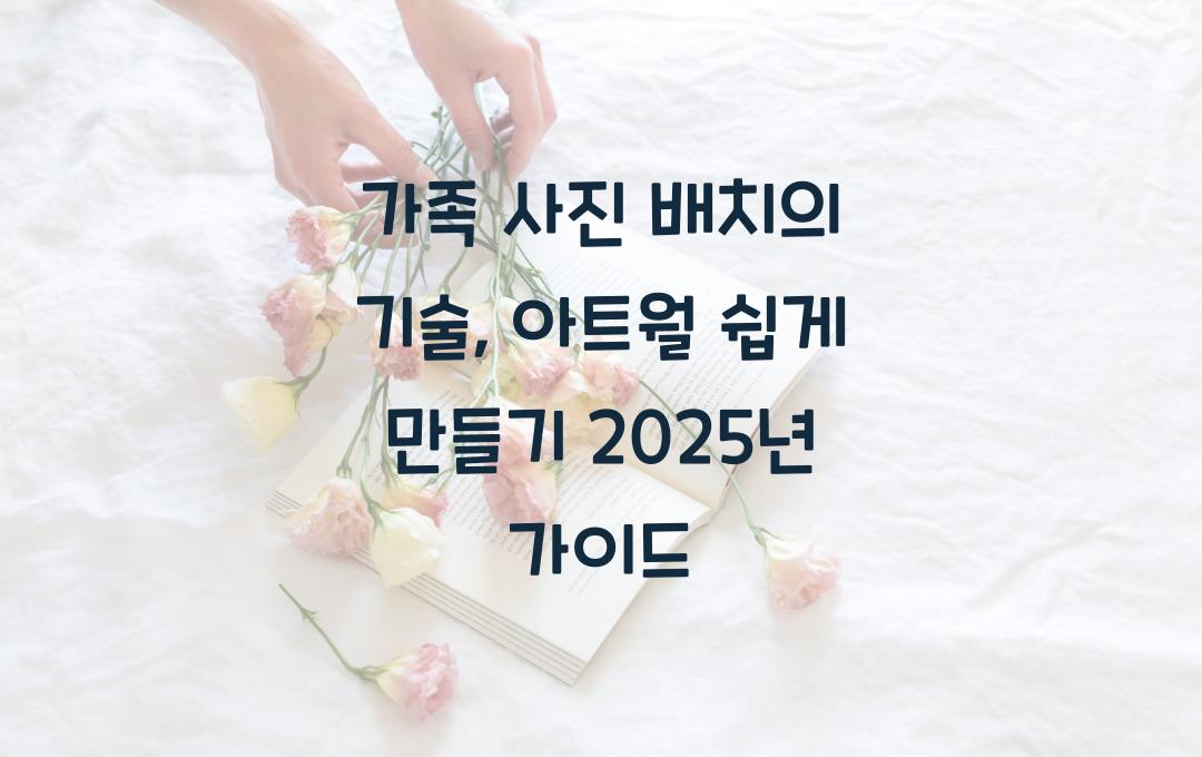 가족 사진 배치의 기술, 아트월 만들기 쉬운 가이드