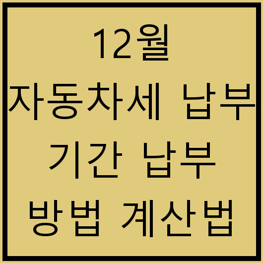 12월 자동차세 납부 기간 납부 방법 계산법 체납 유의 사항 할인 정보