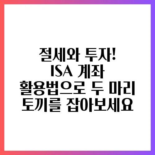 절세와 투자! ISA 계좌 활용법으로 두 마리 토끼를 잡아보세요