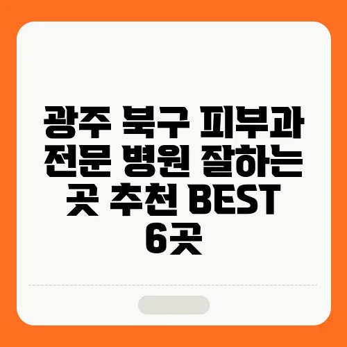 광주 북구 피부과 전문 병원 잘하는 곳 추천 BEST 6곳