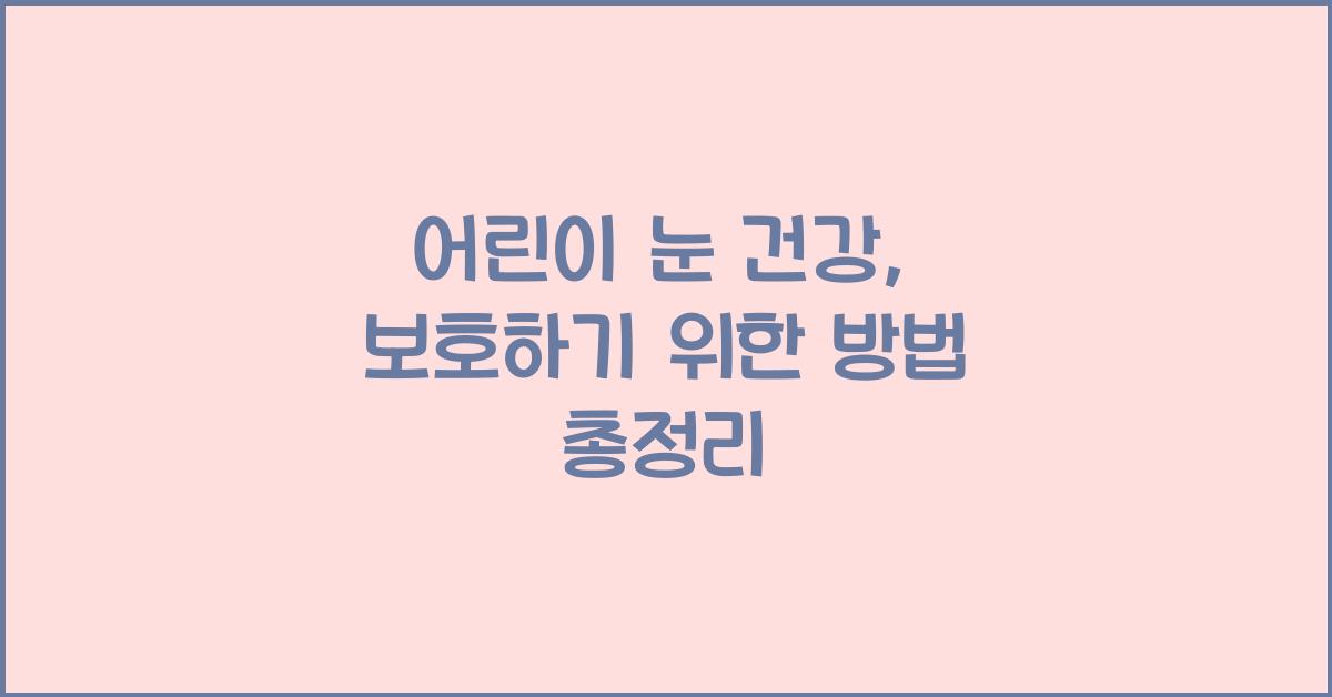 어린이 눈 건강, 보호하기 위한 방법 총정리  
