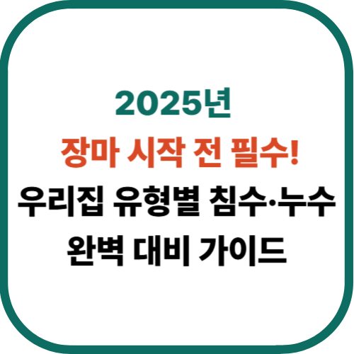 2025년 장마 시작 전 필수! 우리집 유형별 침수&middot;누수 완벽 대비 가이드