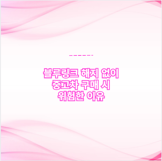 블루링크 해지 없이 중고차 구매 시 위험한 이유