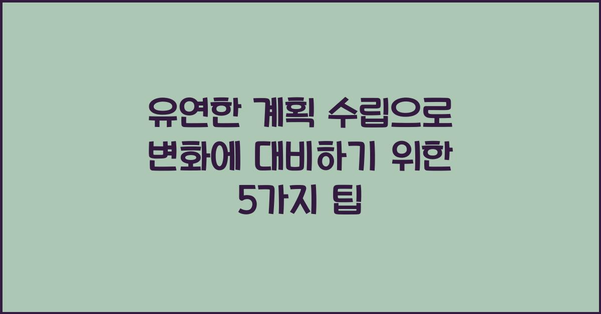 유연한 계획 수립으로 변화에 대비하기