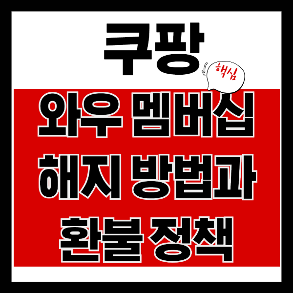 쿠팡 와우 멤버십 해지 방법과 환불 정책