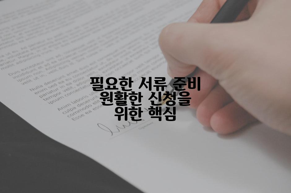 필요한 서류 준비 원활한 신청을 위한 핵심