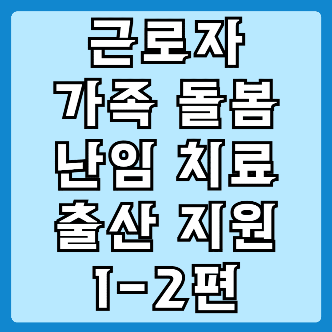 근로자 가족돌봄 난임치료 출산지원 1-2편