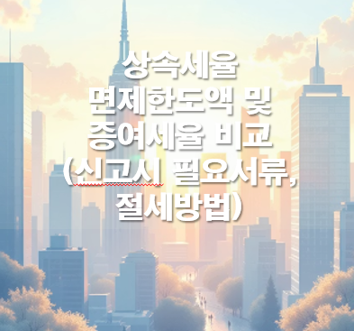 상속세 면제 한도액: 상속세율 증여세율 비교,상속세 신고 필요서류,절세전략