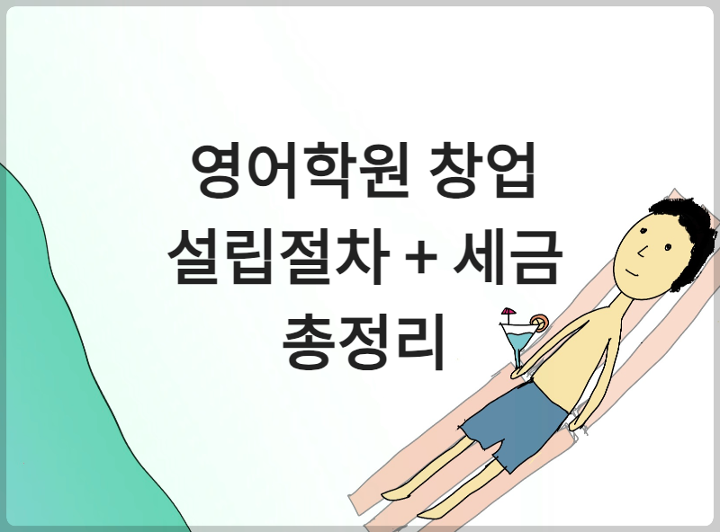 영어학원을 창업하는 데, 기본적인 설립절차와 세금 어렵다구요?
