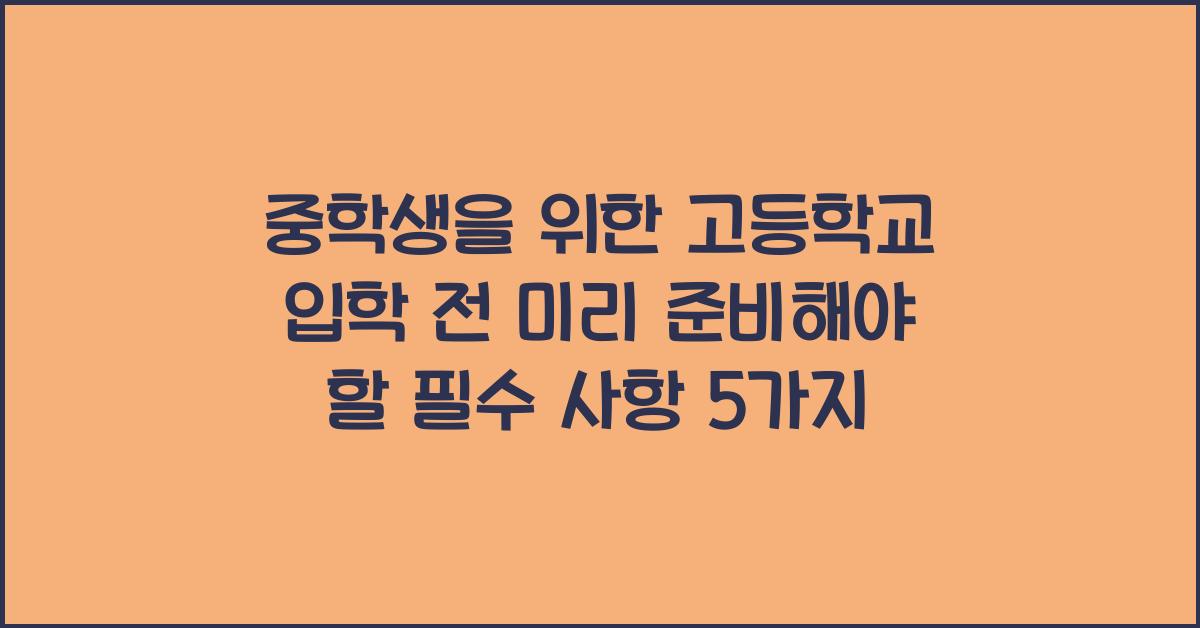 중학생을 위한 고등학교 입학 전 미리 준비해야 할 필수 사항