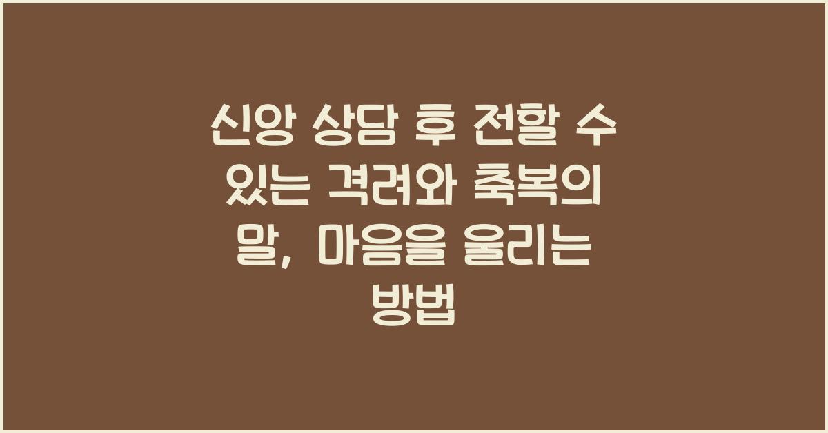 신앙 상담 후 전할 수 있는 격려와 축복의 말