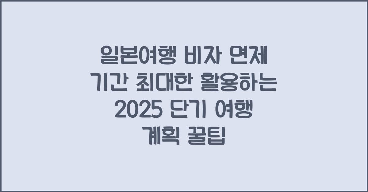일본여행 비자 면제 기간 최대한 활용 단기 여행 계획