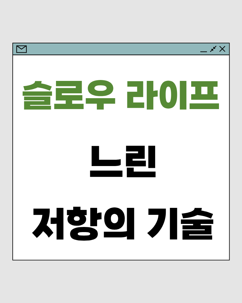 느린 저항의 기술 – 변화가 버거울 때는 속도를 낮추는 것이 먼저입니다