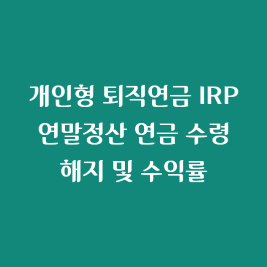 개인형 퇴직연금 IRP 연말정산 연금 수령 해지 및 수익률
