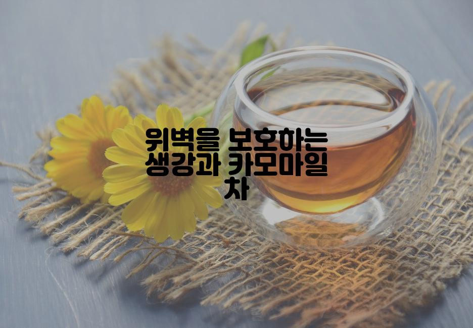 위벽을 보호하는 생강과 카모마일 차