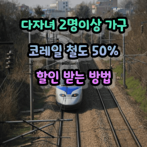 다자녀 2명이상 가구 코레일 철도 50% 할인 받는 방법