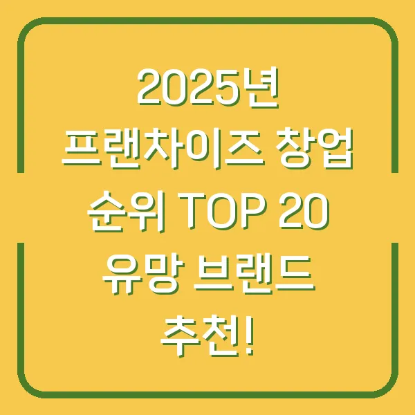2025년 프랜차이즈 창업 순위 TOP 20 유망 브랜드 추천!