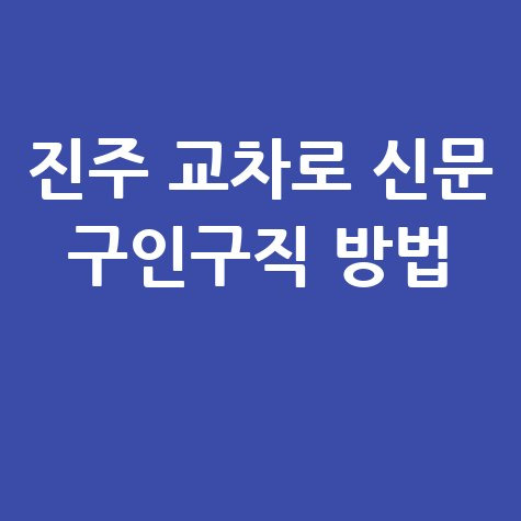 진주 교차로 신문 구인구직 방법 안내