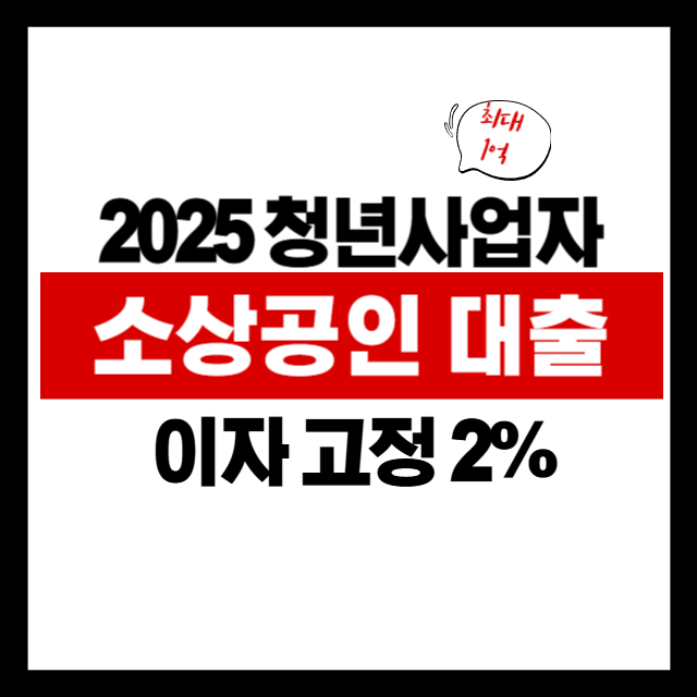 [2025 소상공인 대출 총정리] 청년 창업자라면 연 2%로 1억 받는 법!