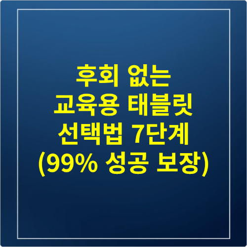 후회 없는 교육용 태블릿 선택법 7단계 (99% 성공 보장)