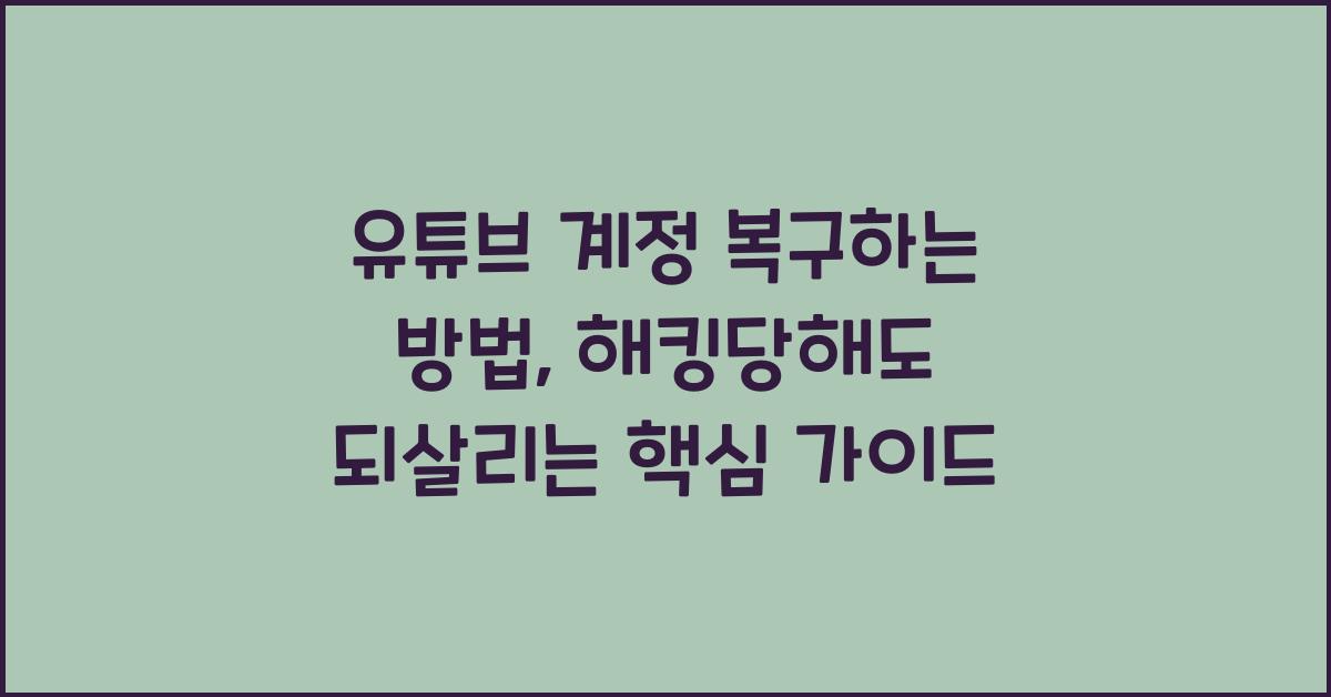 유튜브 계정 복구하는 방법, 해킹당해도 되살리는 핵심 가이드