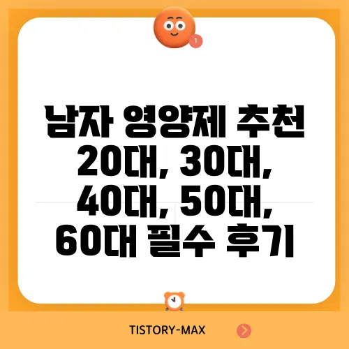 남자 영양제 추천 20대, 30대, 40대, 50대, 60대 필수 후기