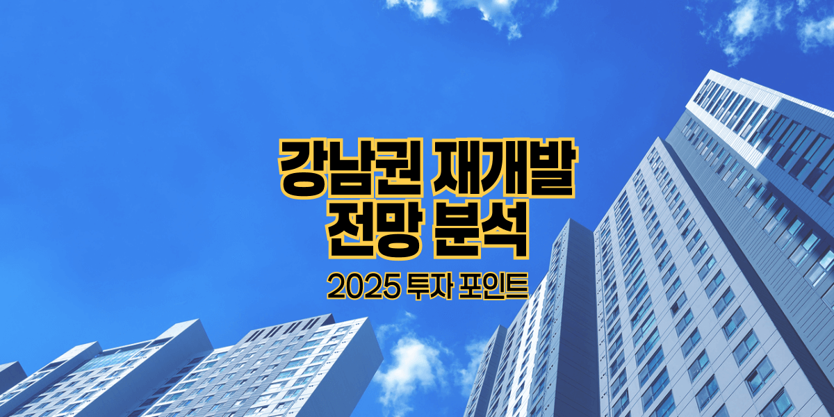 강남권 재개발 전망 분석|2025 투자 포인트