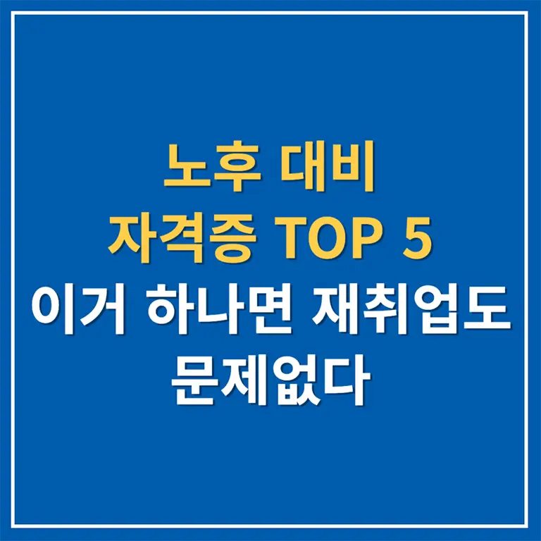 노후 대비 자격증 TOP 5, 이거 하나면 재취업도 문제없다