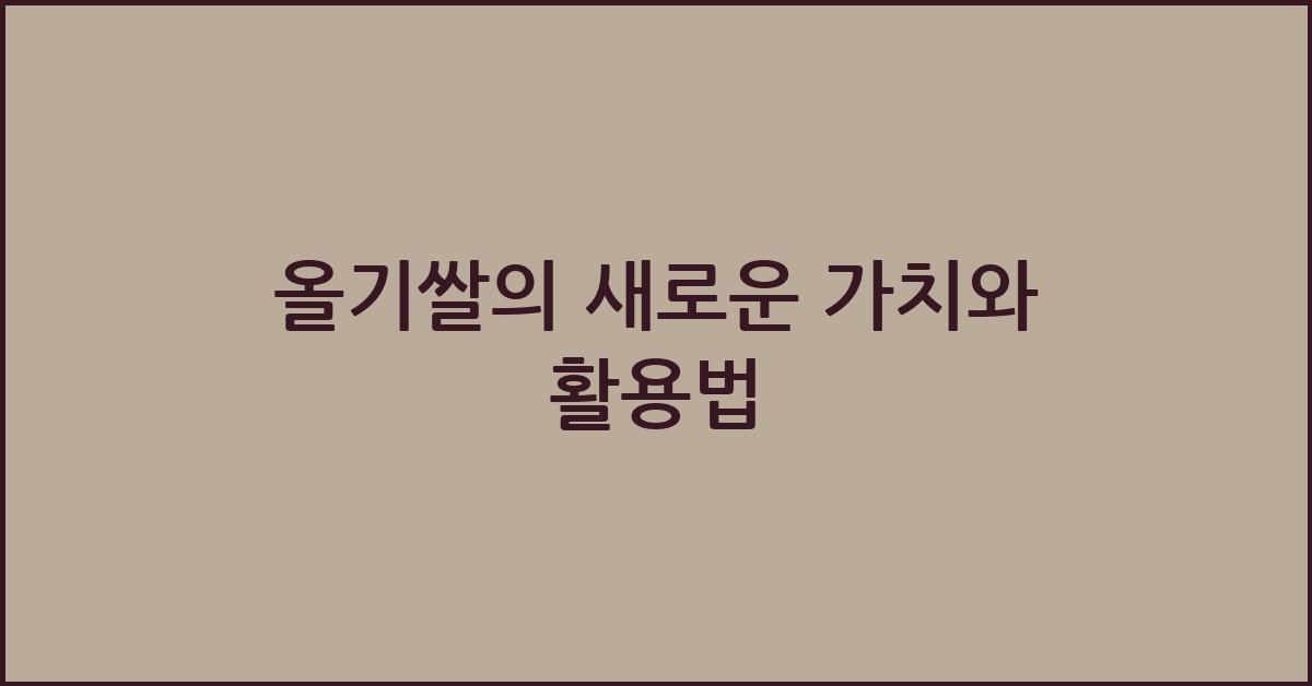 올기쌀의 새로운 가치와 활용법 - 올기쌀의 혁신적인 가치 발견 올기쌀