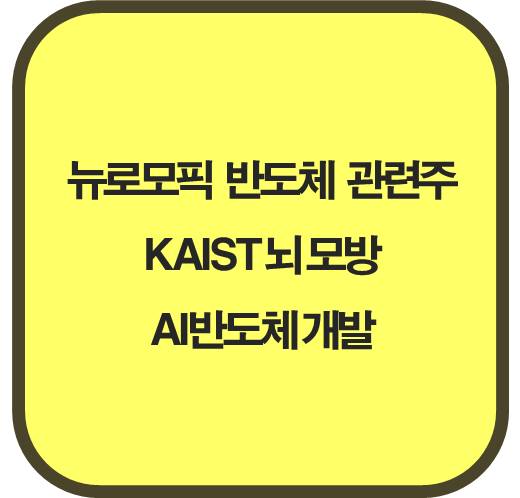 뉴로모픽 반도체 관련주 6종목 ( KAIST 뇌 모방 AI반도체 개발)