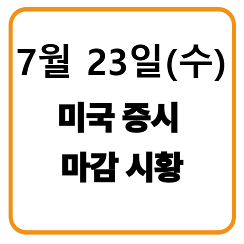 2025년 7월 23일(수요일) 미국 증시 마감시황