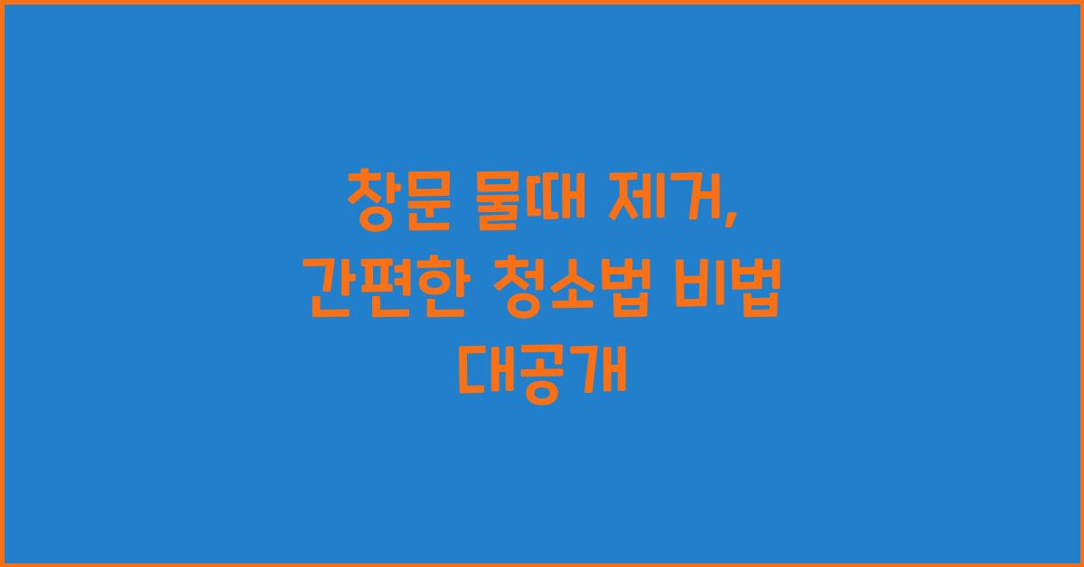 창문 물때 제거, 간편한 청소법