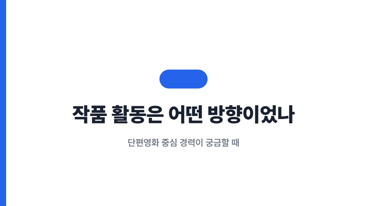 작품 활동은 어떤 방향이었나 — 단편영화 중심 경력이 궁금할 때
