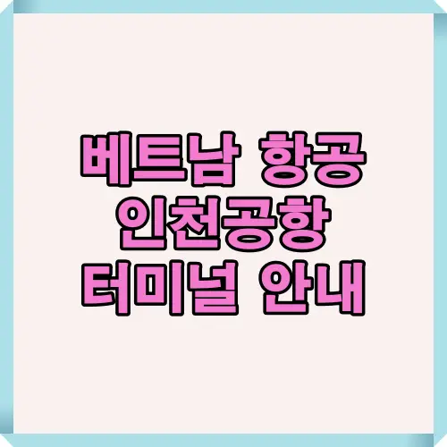 베트남항공 인천공항 터미널 안내 인포그래픽으로, 일반편은 제1터미널(T1), 코드셰어편은 제2터미널(T2)에서 출발하며, 항공편에 따라 터미널이 다를 수 있어 출발 전 반드시 확인해야 하는 중요 정보를 담은 이미지입니다.