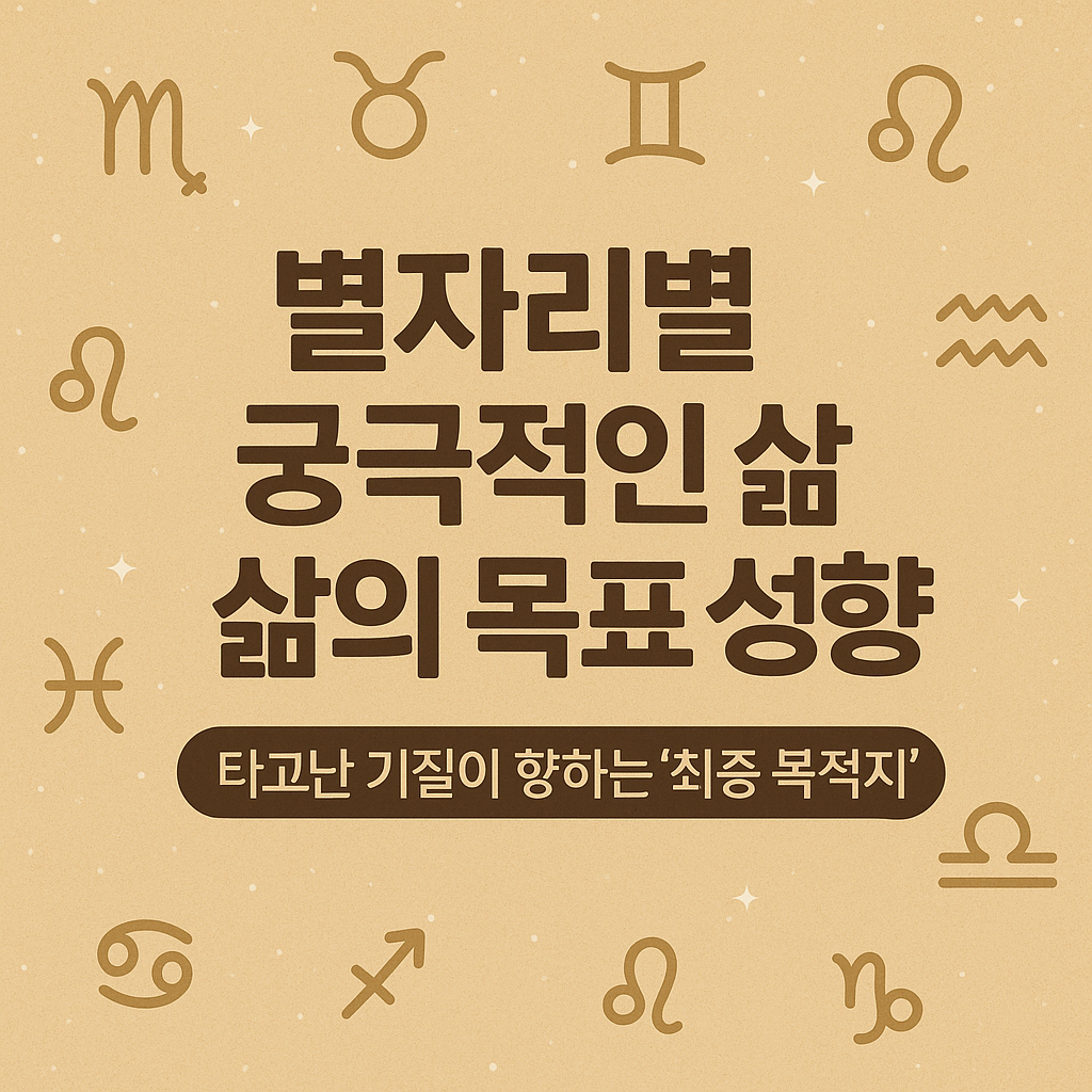 별자리별 궁극적인 삶의 목표 성향 — 타고난 기질이 향하는 ‘최종 목적지’