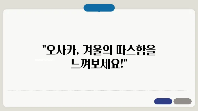 오사쳠 겨울여행 – 한겨울에도 따뜻하게! 꼭 가봐야 할 겨울 명소