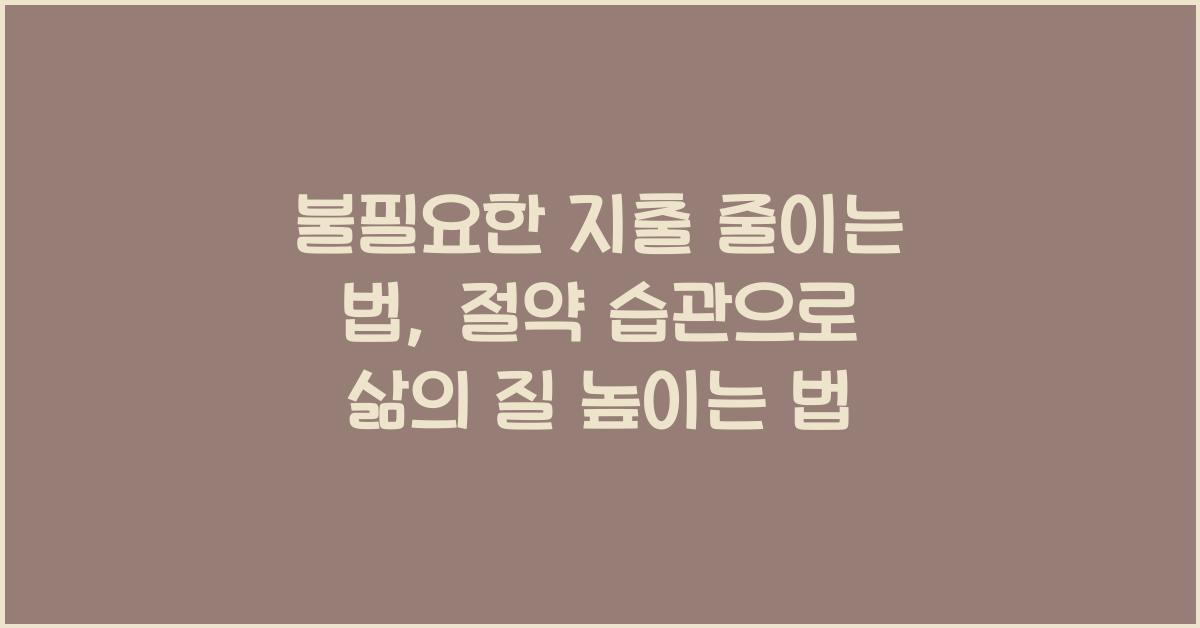불필요한 지출 줄이는 법, 생활 속 절약 습관 만들기